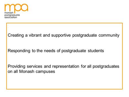 Creating a vibrant and supportive postgraduate community Responding to the needs of postgraduate students Providing services and representation for all.