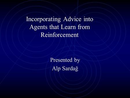 Incorporating Advice into Agents that Learn from Reinforcement Presented by Alp Sardağ.