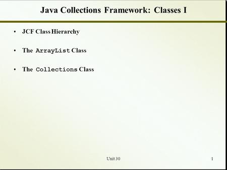 Unit 301 Java Collections Framework: Classes I JCF Class Hierarchy The ArrayList Class The Collections Class.