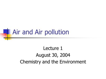 Air and Air pollution Lecture 1 August 30, 2004 Chemistry and the Environment.