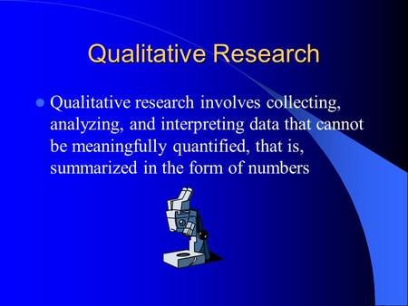 Qualitative Research Qualitative research involves collecting, analyzing, and interpreting data that cannot be meaningfully quantified, that is, summarized.