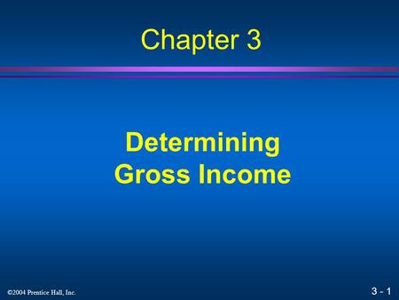 3 - 1 ©2004 Prentice Hall, Inc. Determining Gross Income Chapter 3.