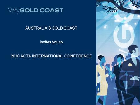 AUSTRALIA’S GOLD COAST invites you to 2010 ACTA INTERNATIONAL CONFERENCE.