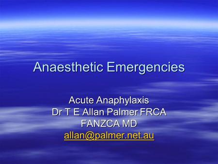 Anaesthetic Emergencies Acute Anaphylaxis Dr T E Allan Palmer FRCA FANZCA MD