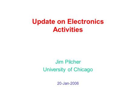 Update on Electronics Activities Jim Pilcher University of Chicago 20-Jan-2006.