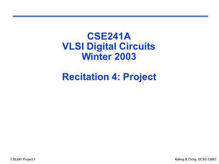 CSE241 Project.1Kahng & Cichy, UCSD ©2003 CSE241A VLSI Digital Circuits Winter 2003 Recitation 4: Project.