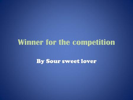 Winner for the competition By Sour sweet lover. The winning story Well the winning story was by Rollercoastergirl and Glee151. And their entry was a joint.