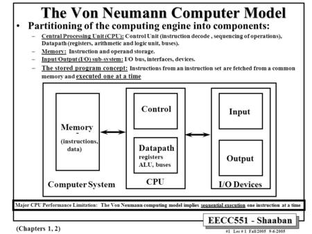 EECC551 - Shaaban #1 Lec # 1 Fall 2005 9-6-2005 The Von Neumann Computer Model Partitioning of the computing engine into components: –Central Processing.