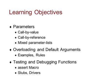 Learning Objectives  Parameters  Call-by-value  Call-by-reference  Mixed parameter-lists  Overloading and Default Arguments  Examples, Rules  Testing.