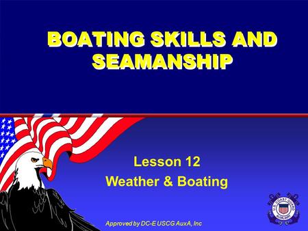 Approved by DC-E USCG AuxA, Inc BOATING SKILLS AND SEAMANSHIP Lesson 12 Weather & Boating.