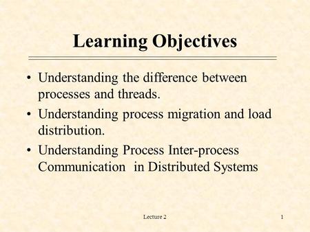 Learning Objectives Understanding the difference between processes and threads. Understanding process migration and load distribution. Understanding Process.