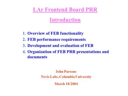 LAr Frontend Board PRR Introduction 1.Overview of FEB functionality 2.FEB performance requirements 3.Development and evaluation of FEB 4.Organization of.
