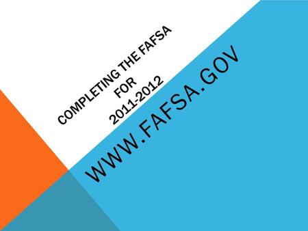 COMPLETING THE FAFSA FOR 2011-2012 WWW.FAFSA.GOV.