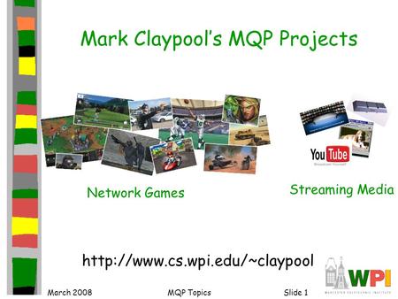March 2008MQP TopicsSlide 1 Mark Claypool’s MQP Projects  Network Games Streaming Media.