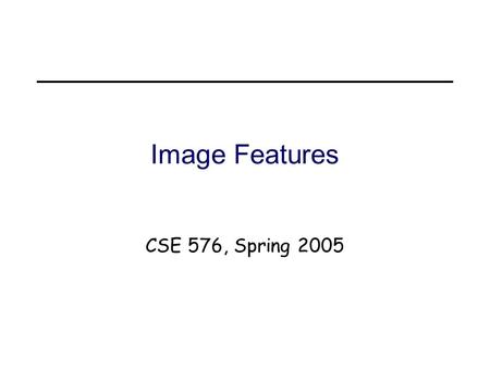 Image Features CSE 576, Spring 2005. 3/31/2005CSE 576: Computer Vision2 About me Ph. D., Carnegie Mellon, 1988 Researcher, Cambridge Research Lab at DEC,