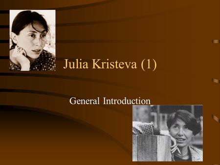 Julia Kristeva (1) General Introduction. Her Life and Works Raised in communist Bulgaria.Bulgaria At the age of 25 she left for Paris with a doctoral.