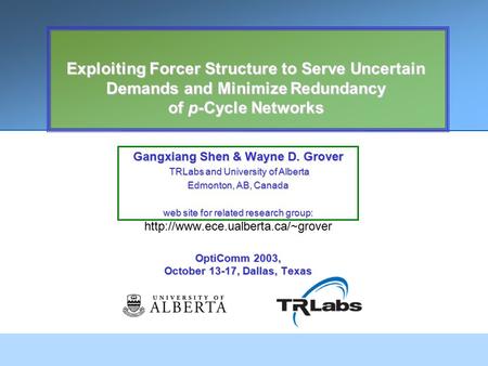 Exploiting Forcer Structure to Serve Uncertain Demands and Minimize Redundancy of p-Cycle Networks Gangxiang Shen & Wayne D. Grover TRLabs and University.
