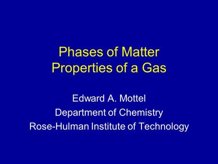 Phases of Matter Properties of a Gas Edward A. Mottel Department of Chemistry Rose-Hulman Institute of Technology.