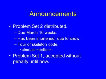 Announcements Problem Set 2 distributed. –Due March 10 weeks. –Has been shortened, due to snow. –Tour of skeleton code. #include Problem Set 1, accepted.
