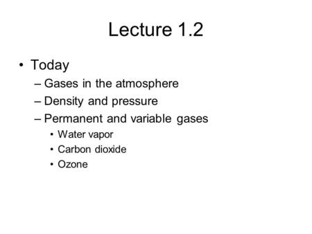 Lecture 1.2 Today –Gases in the atmosphere –Density and pressure –Permanent and variable gases Water vapor Carbon dioxide Ozone.