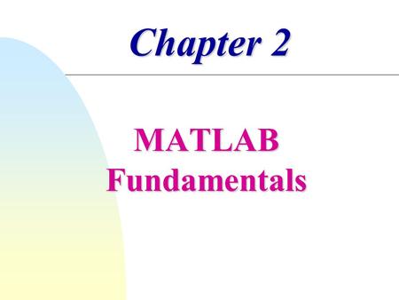 Chapter 2 MATLAB Fundamentals.