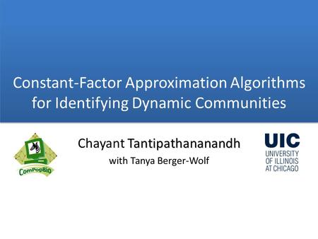Tantipathananandh Chayant Tantipathananandh with Tanya Berger-Wolf Constant-Factor Approximation Algorithms for Identifying Dynamic Communities.