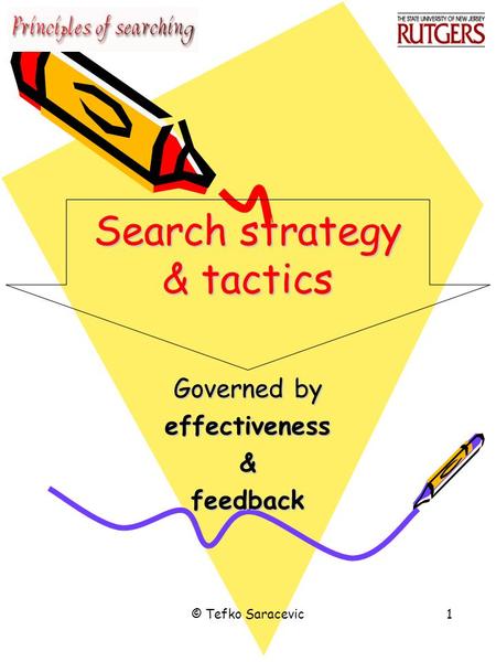 © Tefko Saracevic1 Search strategy & tactics Governed by effectiveness&feedback.