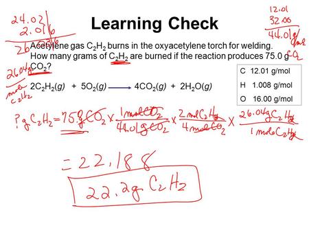 Learning Check Acetylene gas C 2 H 2 burns in the oxyacetylene torch for welding. How many grams of C 2 H 2 are burned if the reaction produces 75.0 g.