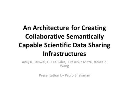 An Architecture for Creating Collaborative Semantically Capable Scientific Data Sharing Infrastructures Anuj R. Jaiswal, C. Lee Giles, Prasenjit Mitra,