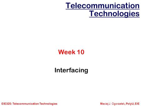 EIE325: Telecommunication TechnologiesM aciej J. Ogorzałek, PolyU, EIE Telecommunication Technologies Week 10 Interfacing.