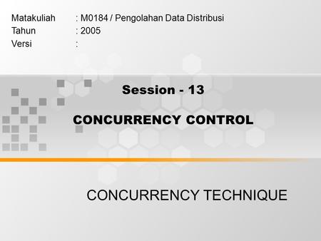 Session - 13 CONCURRENCY CONTROL CONCURRENCY TECHNIQUE Matakuliah: M0184 / Pengolahan Data Distribusi Tahun: 2005 Versi: