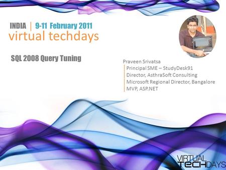 Virtual techdays INDIA │ 9-11 February 2011 SQL 2008 Query Tuning Praveen Srivatsa │ Principal SME – StudyDesk91 │ Director, AsthraSoft Consulting │ Microsoft.