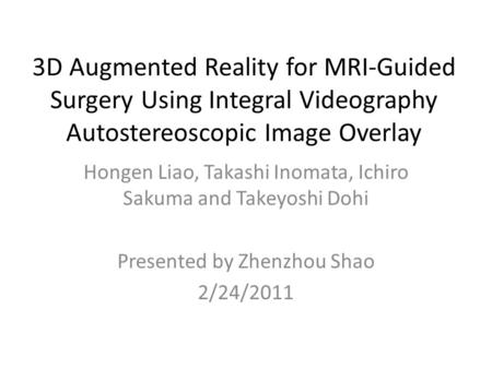 3D Augmented Reality for MRI-Guided Surgery Using Integral Videography Autostereoscopic Image Overlay Hongen Liao, Takashi Inomata, Ichiro Sakuma and Takeyoshi.