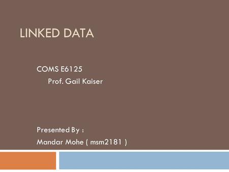 LINKED DATA COMS E6125 Prof. Gail Kaiser Presented By : Mandar Mohe ( msm2181 )