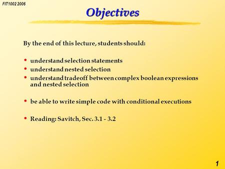 FIT1002 2006 1 Objectives By the end of this lecture, students should: understand selection statements understand nested selection understand tradeoff.
