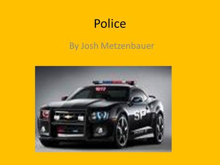 Police By Josh Metzenbauer. Why I chose it? Its about stopping crime What I want to be someday Want to learn about it I want to shoot guns.