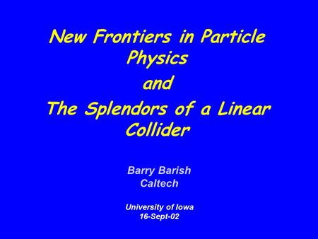 New Frontiers in Particle Physics and The Splendors of a Linear Collider Barry Barish Caltech University of Iowa 16-Sept-02.