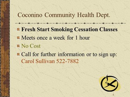 1 Coconino Community Health Dept. Fresh Start Smoking Cessation Classes Meets once a week for 1 hour No Cost Call for further information or to sign up: