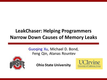 LeakChaser: Helping Programmers Narrow Down Causes of Memory Leaks Guoqing Xu, Michael D. Bond, Feng Qin, Atanas Rountev Ohio State University.