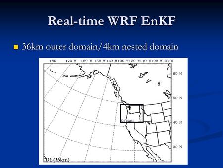Real-time WRF EnKF 36km outer domain/4km nested domain 36km outer domain/4km nested domain D1 (36km) D2 (4km)