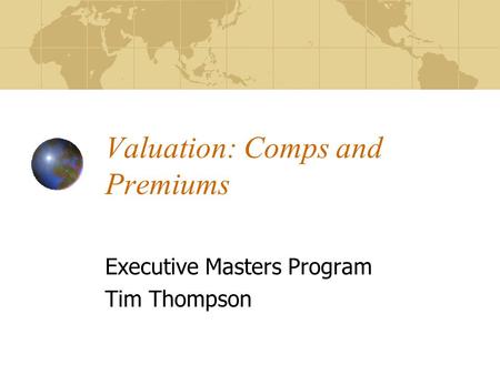 Valuation: Comps and Premiums Executive Masters Program Tim Thompson.
