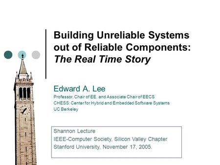 Building Unreliable Systems out of Reliable Components: The Real Time Story Edward A. Lee Professor, Chair of EE, and Associate Chair of EECS CHESS: Center.