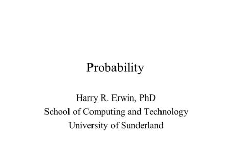 Probability Harry R. Erwin, PhD School of Computing and Technology University of Sunderland.
