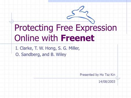 Protecting Free Expression Online with Freenet Presented by Ho Tsz Kin I. Clarke, T. W. Hong, S. G. Miller, O. Sandberg, and B. Wiley 14/08/2003.