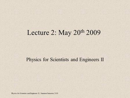 Physics for Scientists and Engineers II, Summer Semester 2009 Lecture 2: May 20 th 2009 Physics for Scientists and Engineers II.