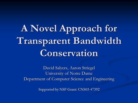 A Novel Approach for Transparent Bandwidth Conservation David Salyers, Aaron Striegel University of Notre Dame Department of Computer Science and Engineering.
