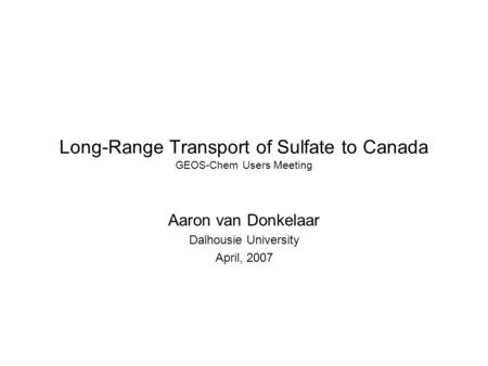 Long-Range Transport of Sulfate to Canada GEOS-Chem Users Meeting Aaron van Donkelaar Dalhousie University April, 2007.