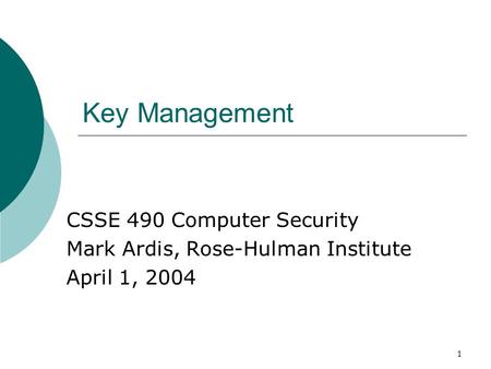 1 Key Management CSSE 490 Computer Security Mark Ardis, Rose-Hulman Institute April 1, 2004.