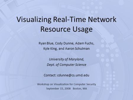 Visualizing Real-Time Network Resource Usage Ryan Blue, Cody Dunne, Adam Fuchs, Kyle King, and Aaron Schulman University of Maryland, Dept. of Computer.
