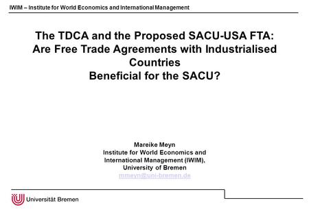 IWIM – Institute for World Economics and International Management The TDCA and the Proposed SACU-USA FTA: Are Free Trade Agreements with Industrialised.